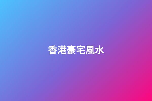 香港豪宅風水