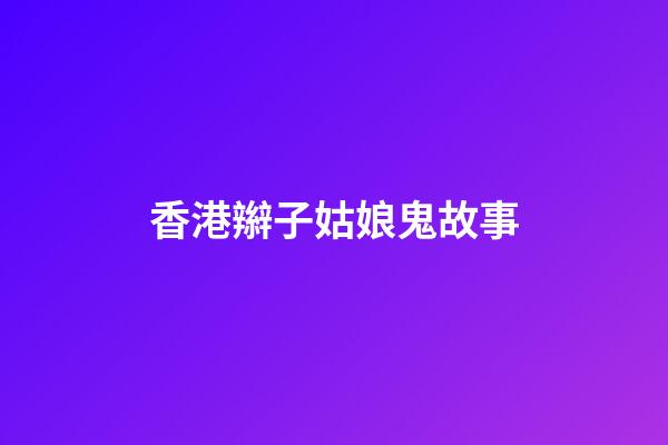 香港辮子姑娘鬼故事