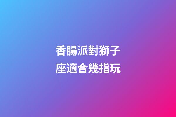 香腸派對獅子座適合幾指玩-第1張-星座運勢-玄機派