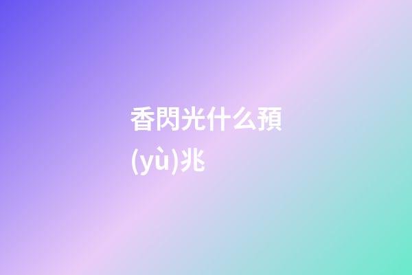 香閃光什么預(yù)兆