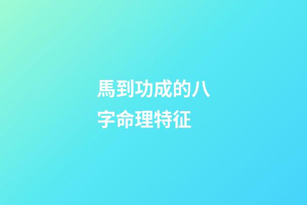 馬到功成的八字命理特征