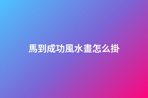 馬到成功風水畫怎么掛