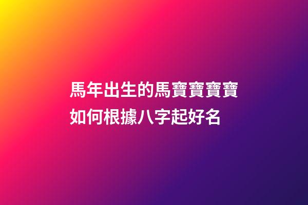 馬年出生的馬寶寶寶寶如何根據八字起好名