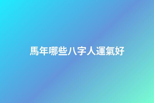 馬年哪些八字人運氣好