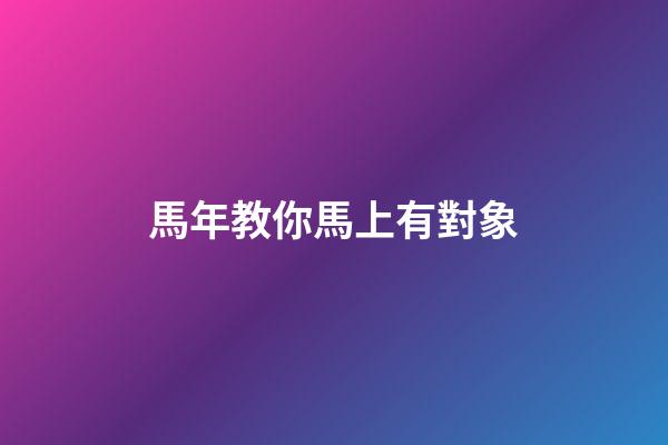 馬年教你馬上有對象