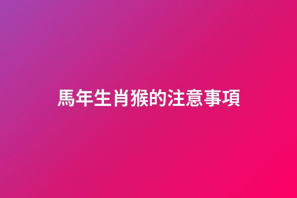 馬年生肖猴的注意事項