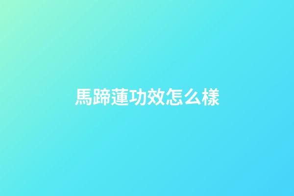 馬蹄蓮功效怎么樣