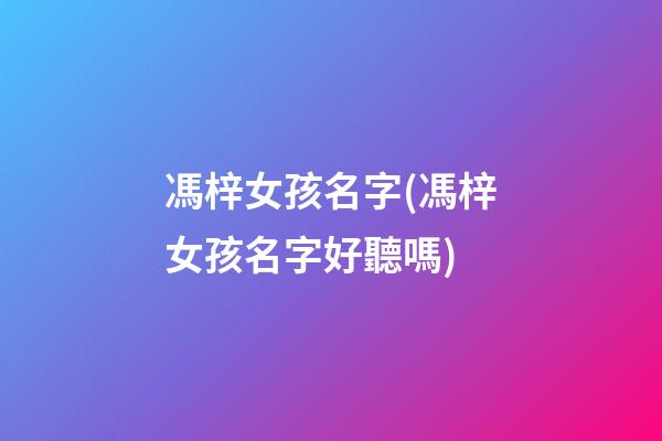 馮梓女孩名字(馮梓女孩名字好聽嗎)