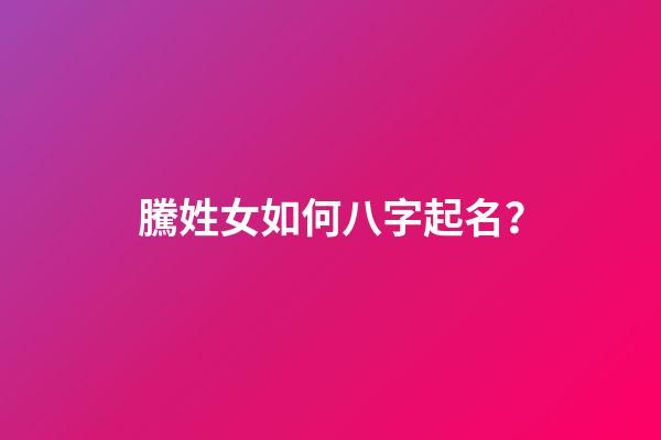 騰姓女如何八字起名？