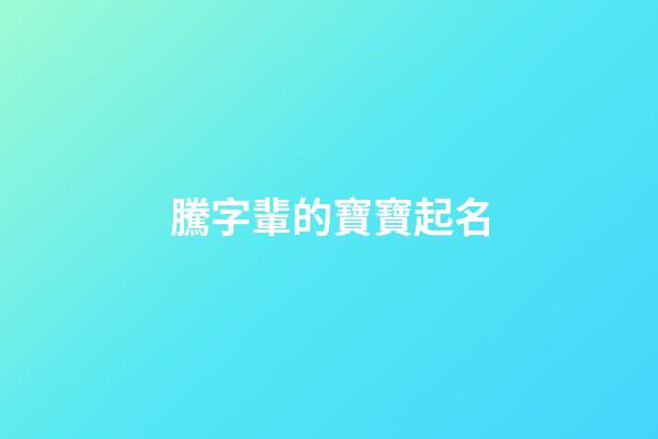騰字輩的寶寶起名(騰字起名吉兇)-第1張-寶寶起名-玄機派