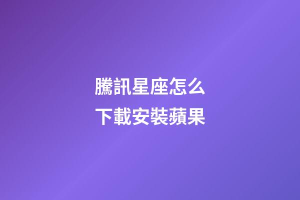 騰訊星座怎么下載安裝蘋果
