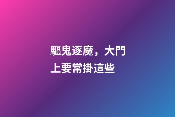 驅鬼逐魔，大門上要常掛這些