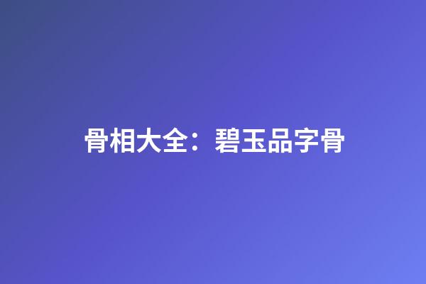 骨相大全：碧玉品字骨