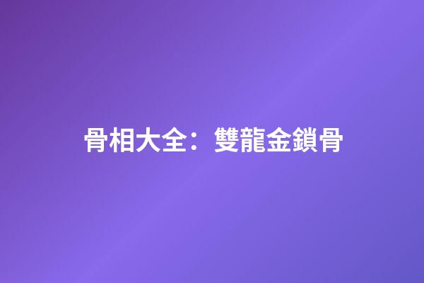 骨相大全：雙龍金鎖骨