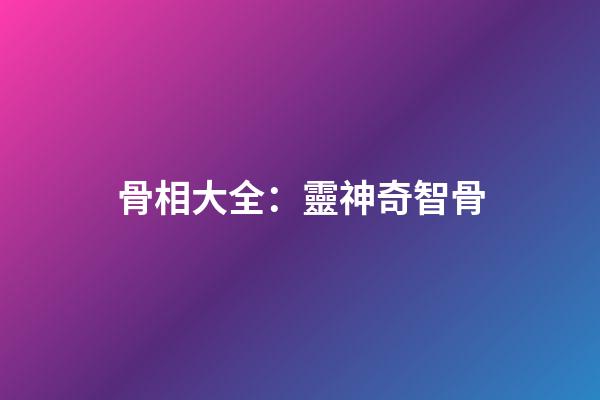 骨相大全：靈神奇智骨