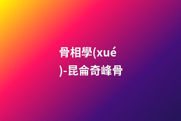骨相學(xué)-昆侖奇峰骨