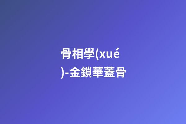 骨相學(xué)-金鎖華蓋骨