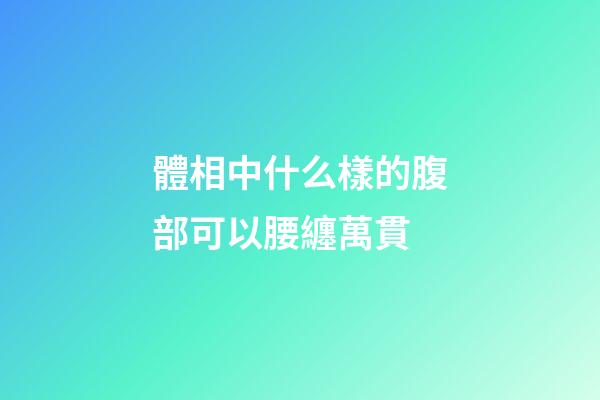 體相中什么樣的腹部可以腰纏萬貫