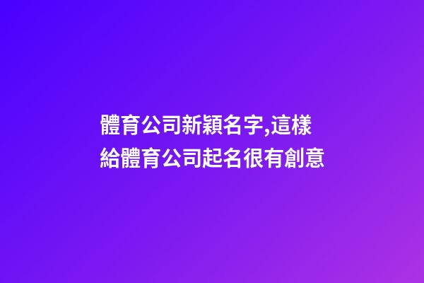 體育公司新穎名字,這樣給體育公司起名很有創意-第1張-公司起名-玄機派