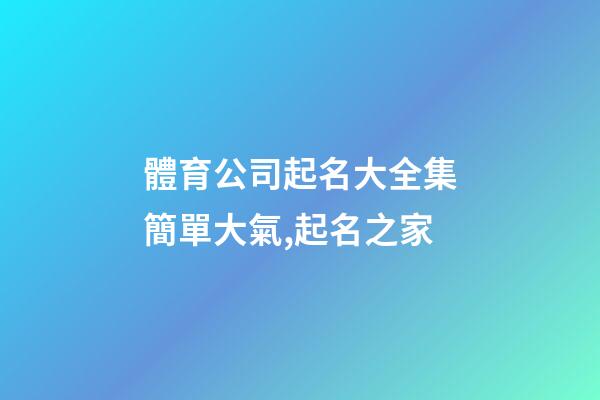 體育公司起名大全集簡單大氣,起名之家-第1張-公司起名-玄機派