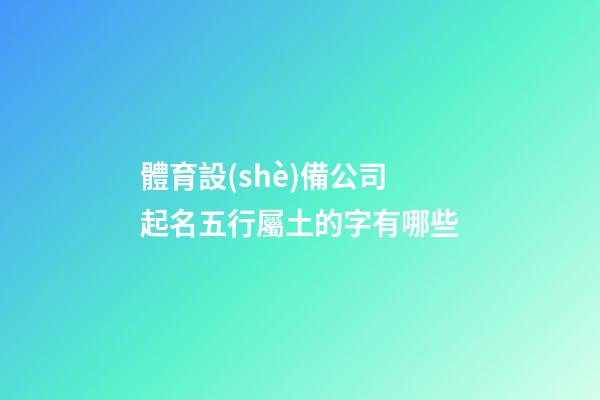 體育設(shè)備公司起名五行屬土的字有哪些