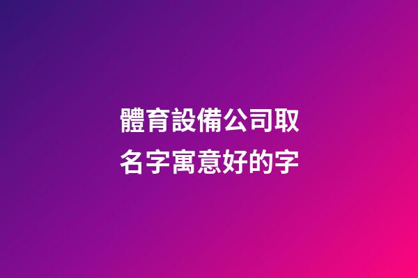 體育設備公司取名字寓意好的字-第1張-公司起名-玄機派