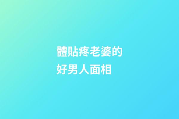 體貼疼老婆的好男人面相