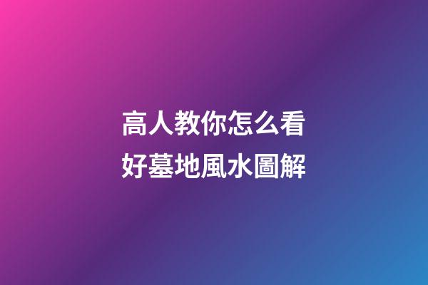 高人教你怎么看好墓地風水圖解