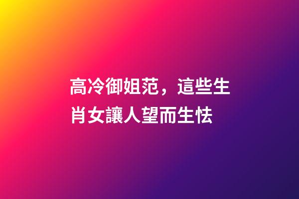 高冷御姐范，這些生肖女讓人望而生怯