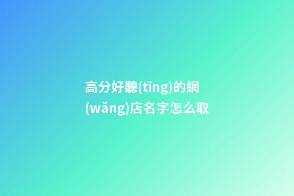 高分好聽(tīng)的網(wǎng)店名字怎么取-第1張-店鋪起名-玄機(jī)派