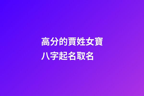 高分的賈姓女寶八字起名取名