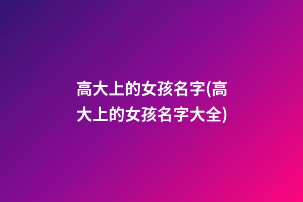 高大上的女孩名字(高大上的女孩名字大全)