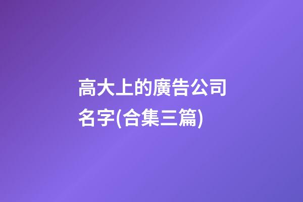 高大上的廣告公司名字(合集三篇)-第1張-公司起名-玄機派