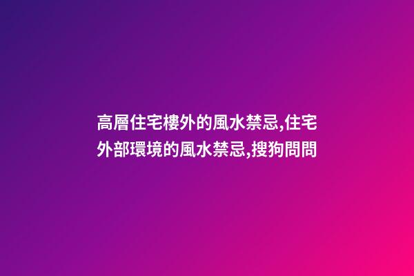 高層住宅樓外的風水禁忌,住宅外部環境的風水禁忌,搜狗問問