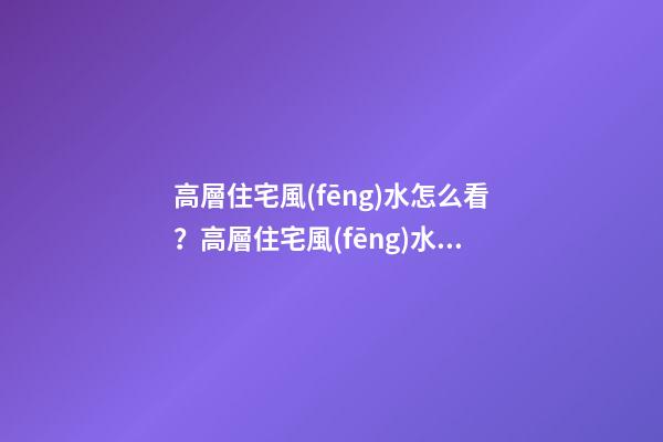 高層住宅風(fēng)水怎么看？高層住宅風(fēng)水解析