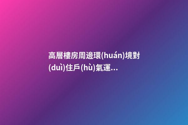高層樓房周邊環(huán)境對(duì)住戶(hù)氣運(yùn)也會(huì)有影響