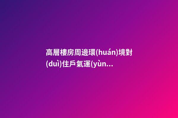 高層樓房周邊環(huán)境對(duì)住戶氣運(yùn)也會(huì)有影響