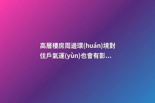 高層樓房周邊環(huán)境對住戶氣運(yùn)也會有影響