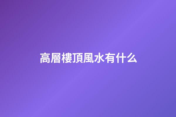 高層樓頂風水有什么