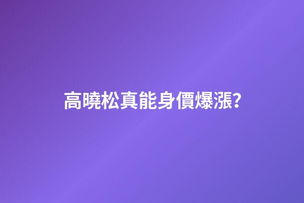 高曉松真能身價爆漲？