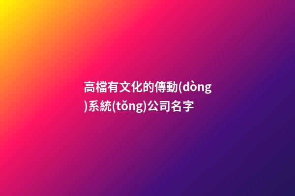 高檔有文化的傳動(dòng)系統(tǒng)公司名字-第1張-公司起名-玄機(jī)派