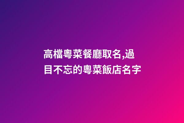 高檔粵菜餐廳取名,過目不忘的粵菜飯店名字