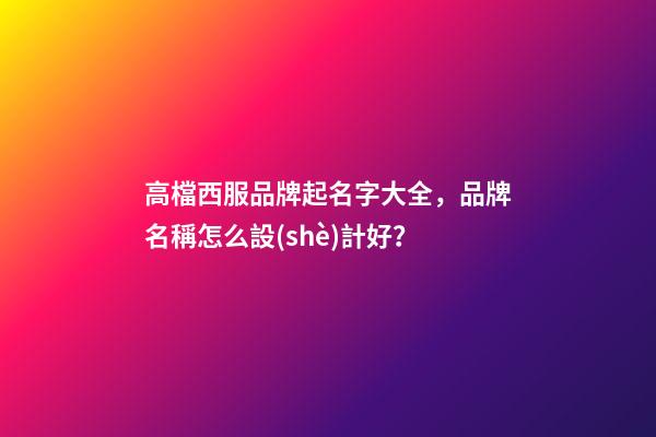 高檔西服品牌起名字大全，品牌名稱怎么設(shè)計好？