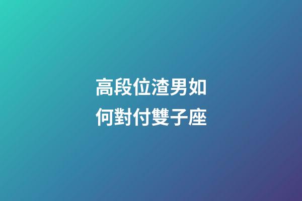 高段位渣男如何對付雙子座-第1張-星座運勢-玄機派
