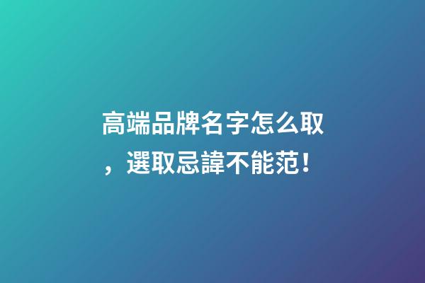 高端品牌名字怎么取，選取忌諱不能范！-第1張-商標(biāo)起名-玄機(jī)派