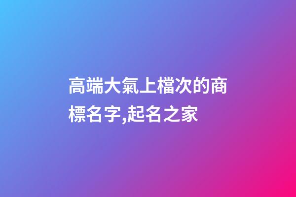 高端大氣上檔次的商標名字,起名之家-第1張-商標起名-玄機派