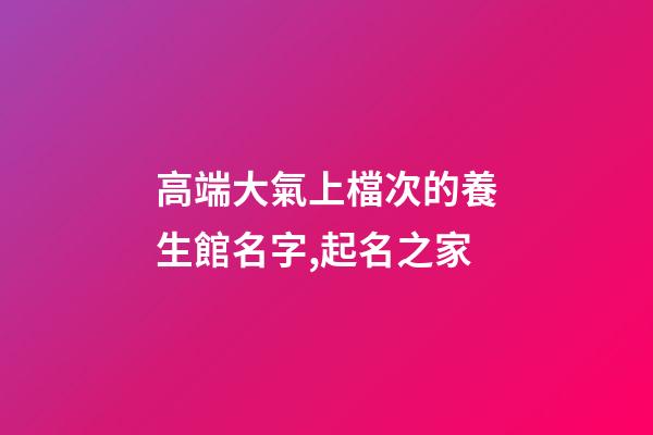 高端大氣上檔次的養生館名字,起名之家-第1張-店鋪起名-玄機派