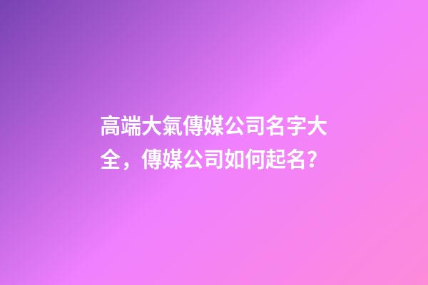 高端大氣傳媒公司名字大全，傳媒公司如何起名？-第1張-公司起名-玄機派