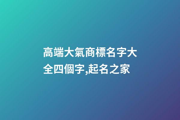 高端大氣商標名字大全四個字,起名之家