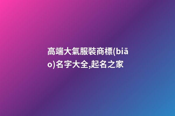 高端大氣服裝商標(biāo)名字大全,起名之家-第1張-商標(biāo)起名-玄機(jī)派